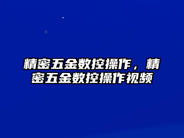 精密五金數控操作，精密五金數控操作視頻