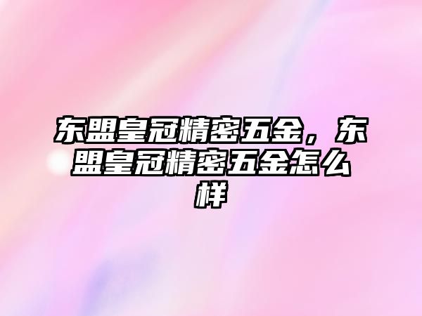 東盟皇冠精密五金，東盟皇冠精密五金怎么樣