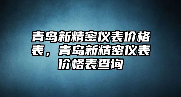 青島新精密儀表價(jià)格表，青島新精密儀表價(jià)格表查詢