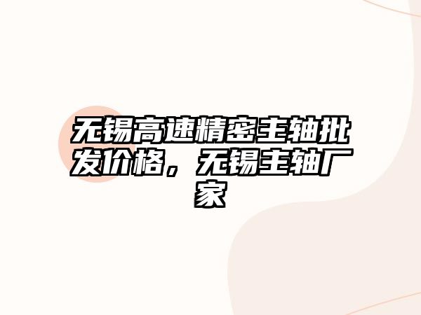 無錫高速精密主軸批發(fā)價格，無錫主軸廠家