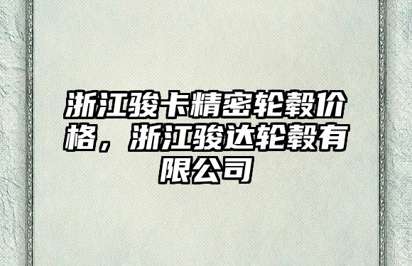 浙江駿卡精密輪轂價(jià)格，浙江駿達(dá)輪轂有限公司