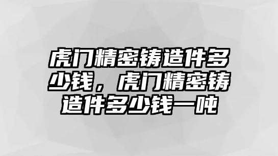 虎門精密鑄造件多少錢，虎門精密鑄造件多少錢一噸