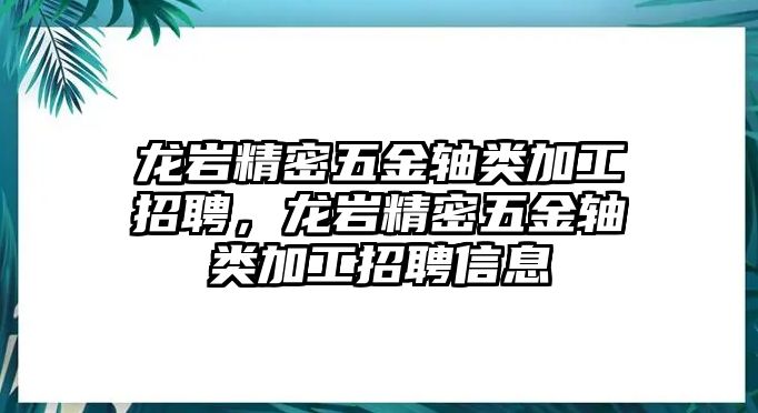 龍巖精密五金軸類(lèi)加工招聘，龍巖精密五金軸類(lèi)加工招聘信息