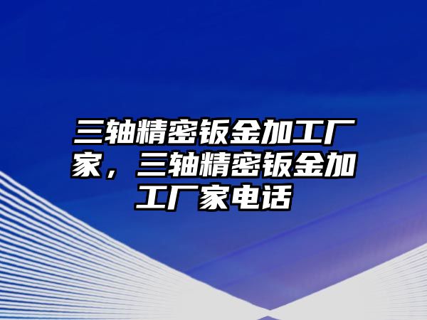 三軸精密鈑金加工廠家，三軸精密鈑金加工廠家電話