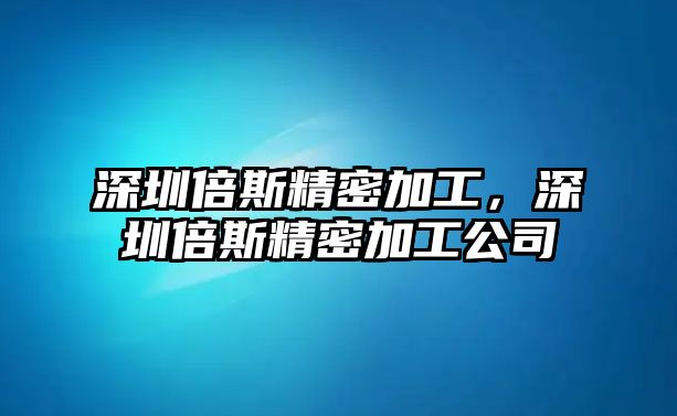 深圳倍斯精密加工，深圳倍斯精密加工公司