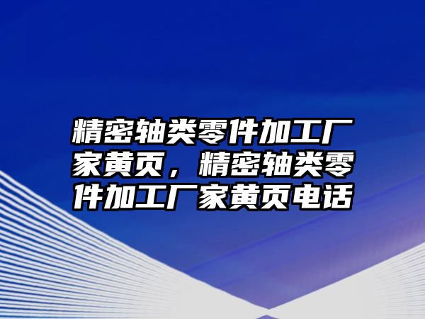 精密軸類零件加工廠家黃頁，精密軸類零件加工廠家黃頁電話