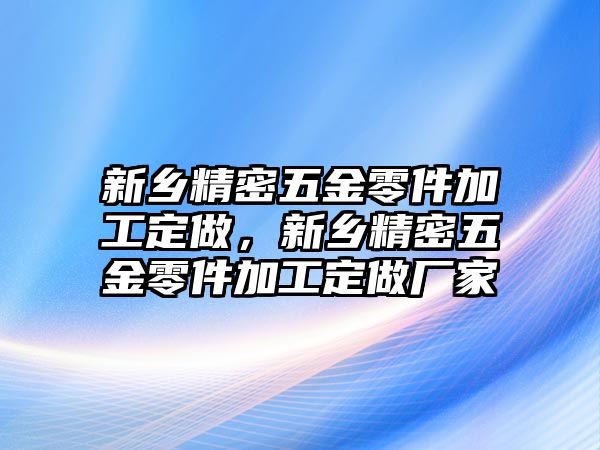 新鄉(xiāng)精密五金零件加工定做，新鄉(xiāng)精密五金零件加工定做廠家