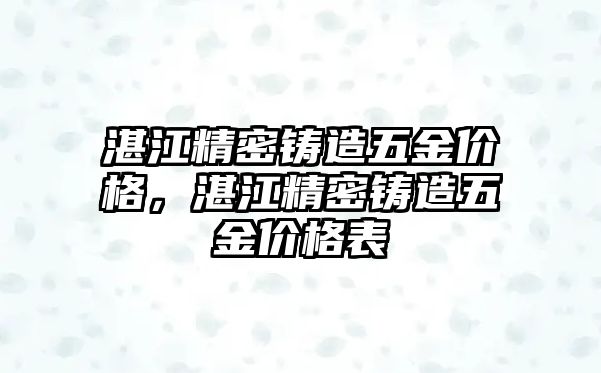 湛江精密鑄造五金價格，湛江精密鑄造五金價格表