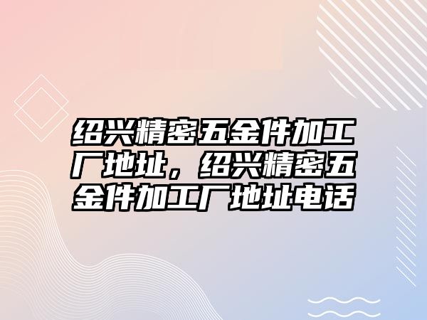 紹興精密五金件加工廠地址，紹興精密五金件加工廠地址電話