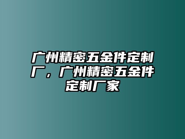 廣州精密五金件定制廠，廣州精密五金件定制廠家