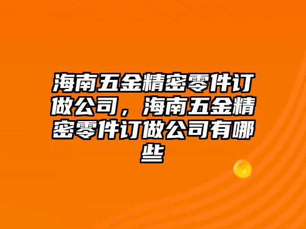 海南五金精密零件訂做公司，海南五金精密零件訂做公司有哪些