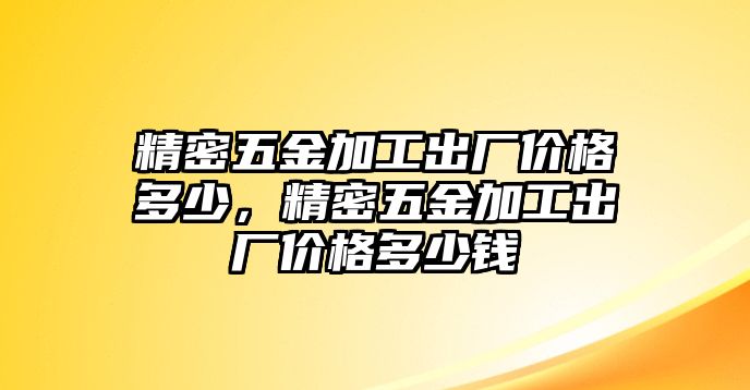 精密五金加工出廠價(jià)格多少，精密五金加工出廠價(jià)格多少錢