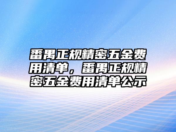 番禺正規(guī)精密五金費用清單，番禺正規(guī)精密五金費用清單公示