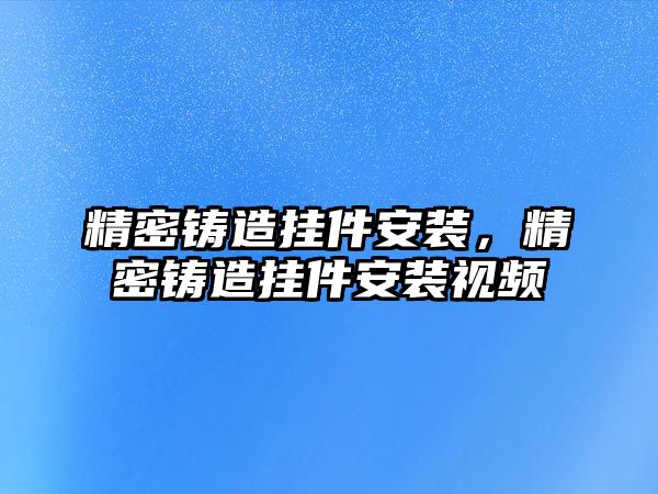 精密鑄造掛件安裝，精密鑄造掛件安裝視頻