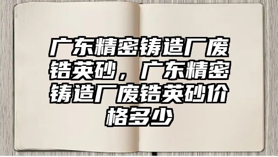 廣東精密鑄造廠廢鋯英砂，廣東精密鑄造廠廢鋯英砂價格多少