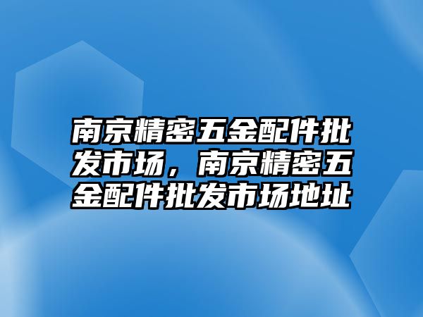 南京精密五金配件批發(fā)市場，南京精密五金配件批發(fā)市場地址