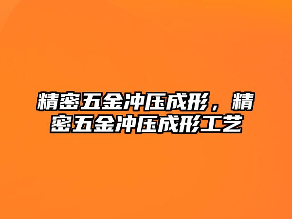 精密五金沖壓成形，精密五金沖壓成形工藝