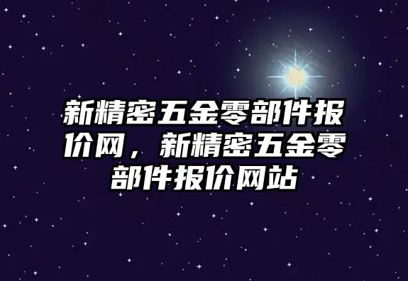 新精密五金零部件報價網(wǎng)，新精密五金零部件報價網(wǎng)站