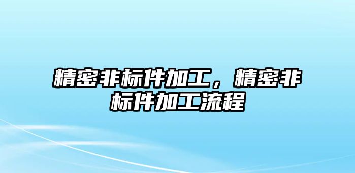 精密非標(biāo)件加工，精密非標(biāo)件加工流程