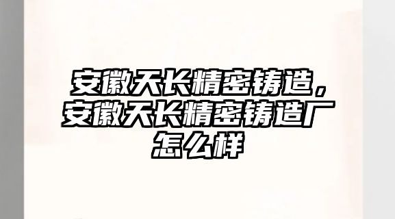 安徽天長精密鑄造，安徽天長精密鑄造廠怎么樣