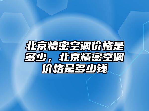 北京精密空調(diào)價格是多少，北京精密空調(diào)價格是多少錢