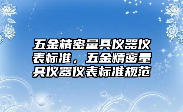 五金精密量具儀器儀表標(biāo)準(zhǔn)，五金精密量具儀器儀表標(biāo)準(zhǔn)規(guī)范