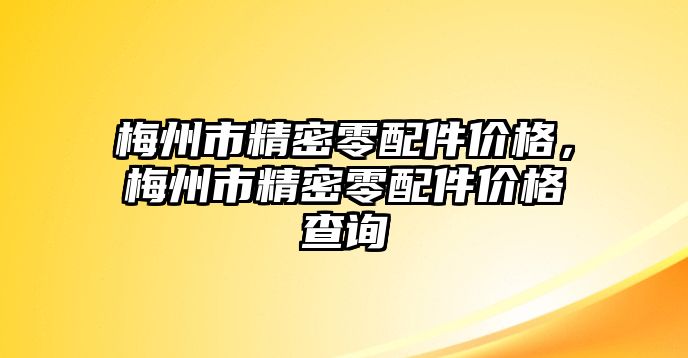 梅州市精密零配件價(jià)格，梅州市精密零配件價(jià)格查詢(xún)