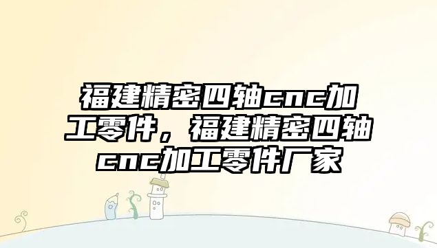 福建精密四軸cnc加工零件，福建精密四軸cnc加工零件廠家