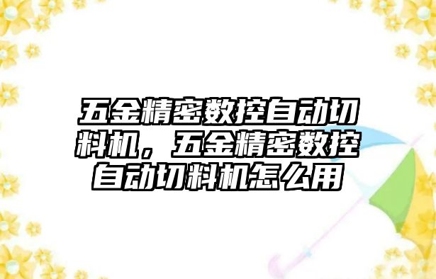 五金精密數(shù)控自動切料機，五金精密數(shù)控自動切料機怎么用