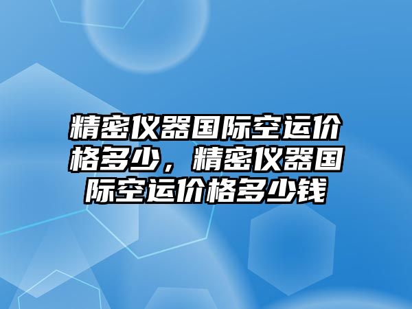 精密儀器國(guó)際空運(yùn)價(jià)格多少，精密儀器國(guó)際空運(yùn)價(jià)格多少錢