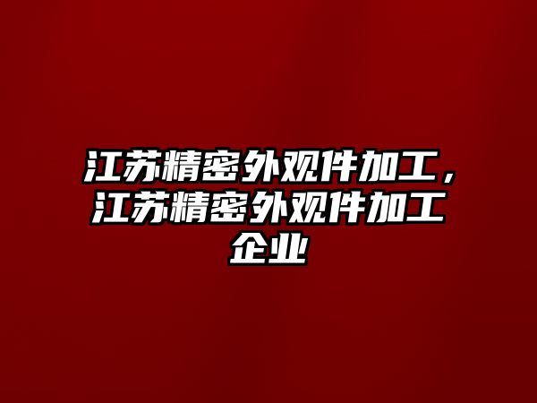 江蘇精密外觀件加工，江蘇精密外觀件加工企業(yè)