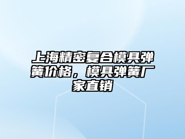 上海精密復(fù)合模具彈簧價格，模具彈簧廠家直銷