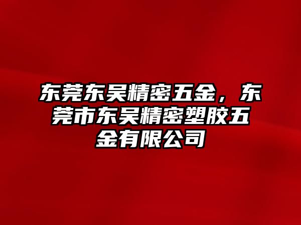 東莞東吳精密五金，東莞市東吳精密塑膠五金有限公司