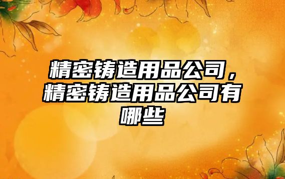 精密鑄造用品公司，精密鑄造用品公司有哪些