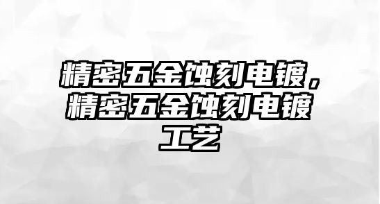 精密五金蝕刻電鍍，精密五金蝕刻電鍍工藝