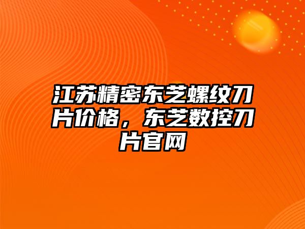 江蘇精密東芝螺紋刀片價格，東芝數(shù)控刀片官網