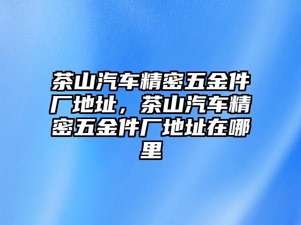 茶山汽車精密五金件廠地址，茶山汽車精密五金件廠地址在哪里