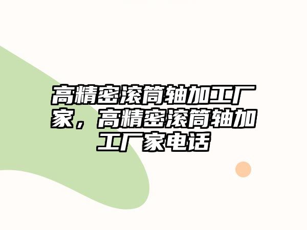 高精密滾筒軸加工廠家，高精密滾筒軸加工廠家電話