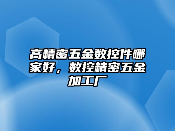 高精密五金數(shù)控件哪家好，數(shù)控精密五金加工廠