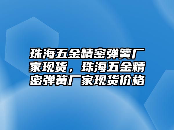 珠海五金精密彈簧廠家現(xiàn)貨，珠海五金精密彈簧廠家現(xiàn)貨價(jià)格