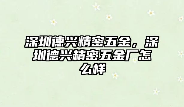 深圳德興精密五金，深圳德興精密五金廠怎么樣