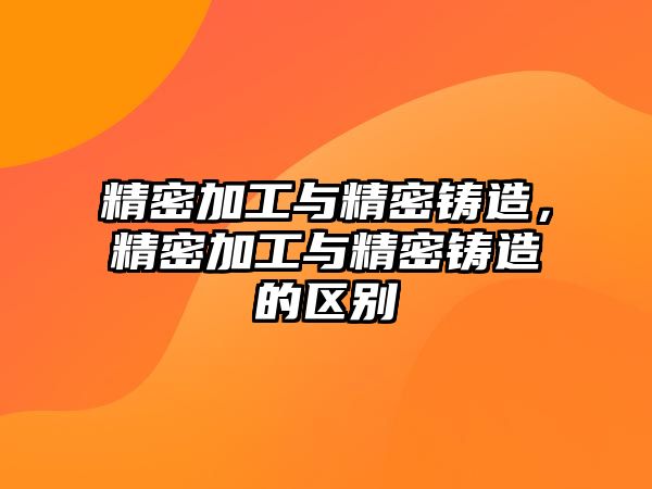 精密加工與精密鑄造，精密加工與精密鑄造的區(qū)別