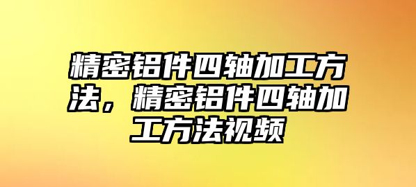 精密鋁件四軸加工方法，精密鋁件四軸加工方法視頻