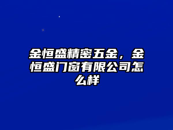 金恒盛精密五金，金恒盛門窗有限公司怎么樣