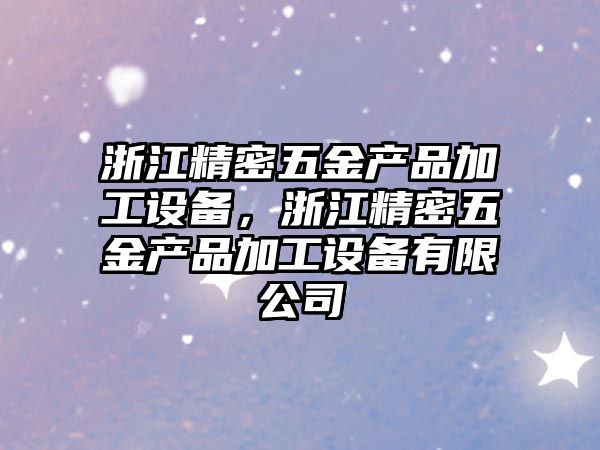 浙江精密五金產品加工設備，浙江精密五金產品加工設備有限公司