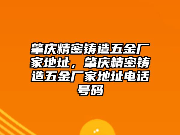 肇慶精密鑄造五金廠家地址，肇慶精密鑄造五金廠家地址電話號(hào)碼