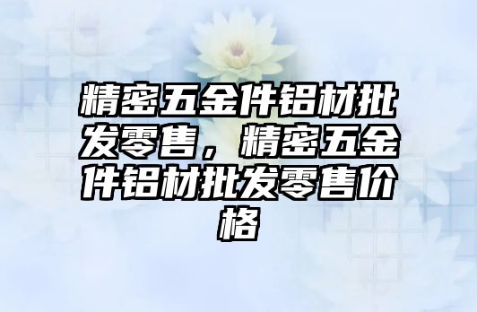 精密五金件鋁材批發(fā)零售，精密五金件鋁材批發(fā)零售價格