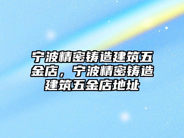 寧波精密鑄造建筑五金店，寧波精密鑄造建筑五金店地址