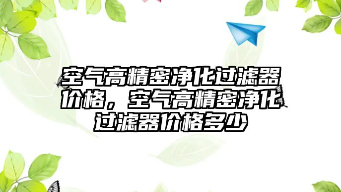 空氣高精密凈化過濾器價格，空氣高精密凈化過濾器價格多少