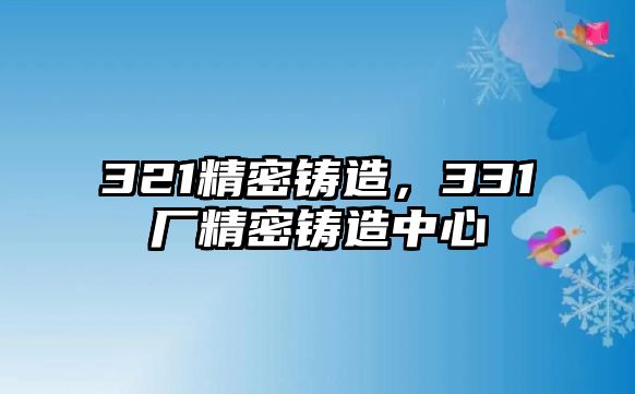 321精密鑄造，331廠精密鑄造中心